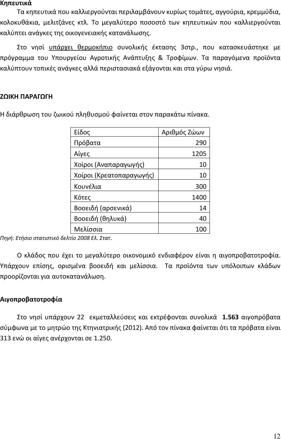 , που κατασκευάστηκε με πρόγραμμα του Υπουργείου Αγροτικής Ανάπτυξης & Τροφίμων. Τα παραγόμενα προϊόντα καλύπτουν τοπικές ανάγκες αλλά περιστασιακά εξάγονται και στα γύρω νησιά.