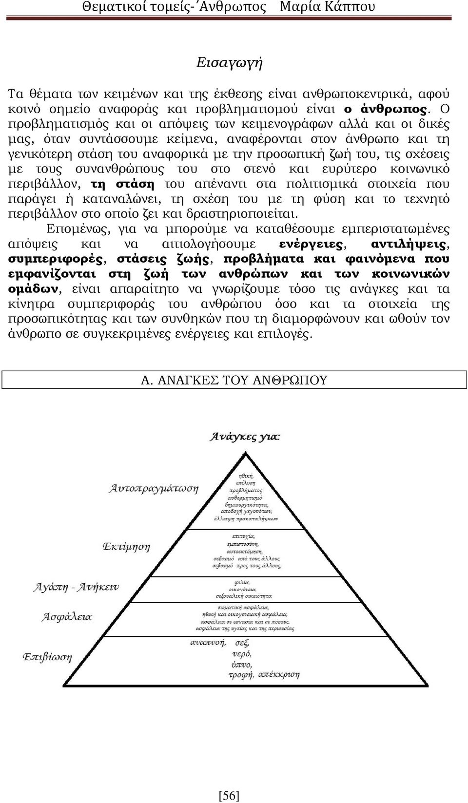 με τους συνανθρώπους του στο στενό και ευρύτερο κοινωνικό περιβάλλον, τη στάση του απέναντι στα πολιτισμικά στοιχεία που παράγει ή καταναλώνει, τη σχέση του με τη φύση και το τεχνητό περιβάλλον στο