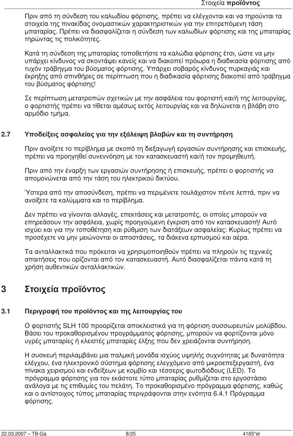 Κατά τη σύνδεση της µπαταρίας τοποθετήστε τα καλώδια φόρτισης έτσι, ώστε να µην υπάρχει κίνδυνος να σκοντάψει κανείς και να διακοπεί πρόωρα η διαδικασία φόρτισης από τυχόν τράβηγµα του βύσµατος