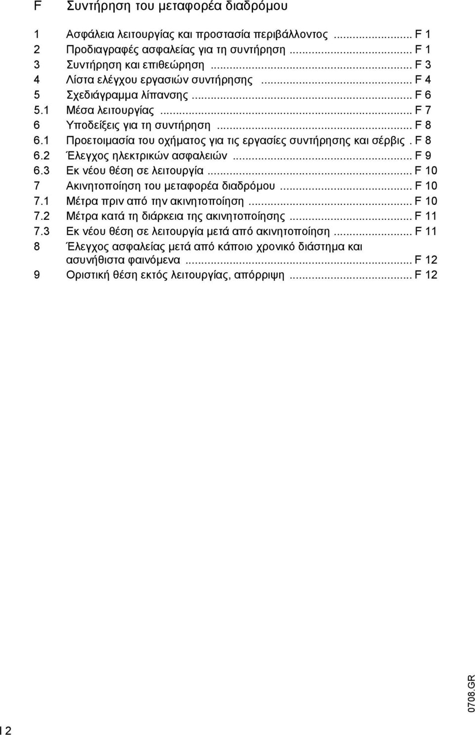 1 Προετοιµασία του οχήµατος για τις εργασίες συντήρησης και σέρβις.f 8 6.2 Έλεγχος ηλεκτρικών ασφαλειών... F 9 6.3 Εκ νέου θέση σε λειτουργία... F 10 7 Ακινητοποίηση του µεταφορέα διαδρόµου... F 10 7.1 Μέτρα πριν από την ακινητοποίηση.
