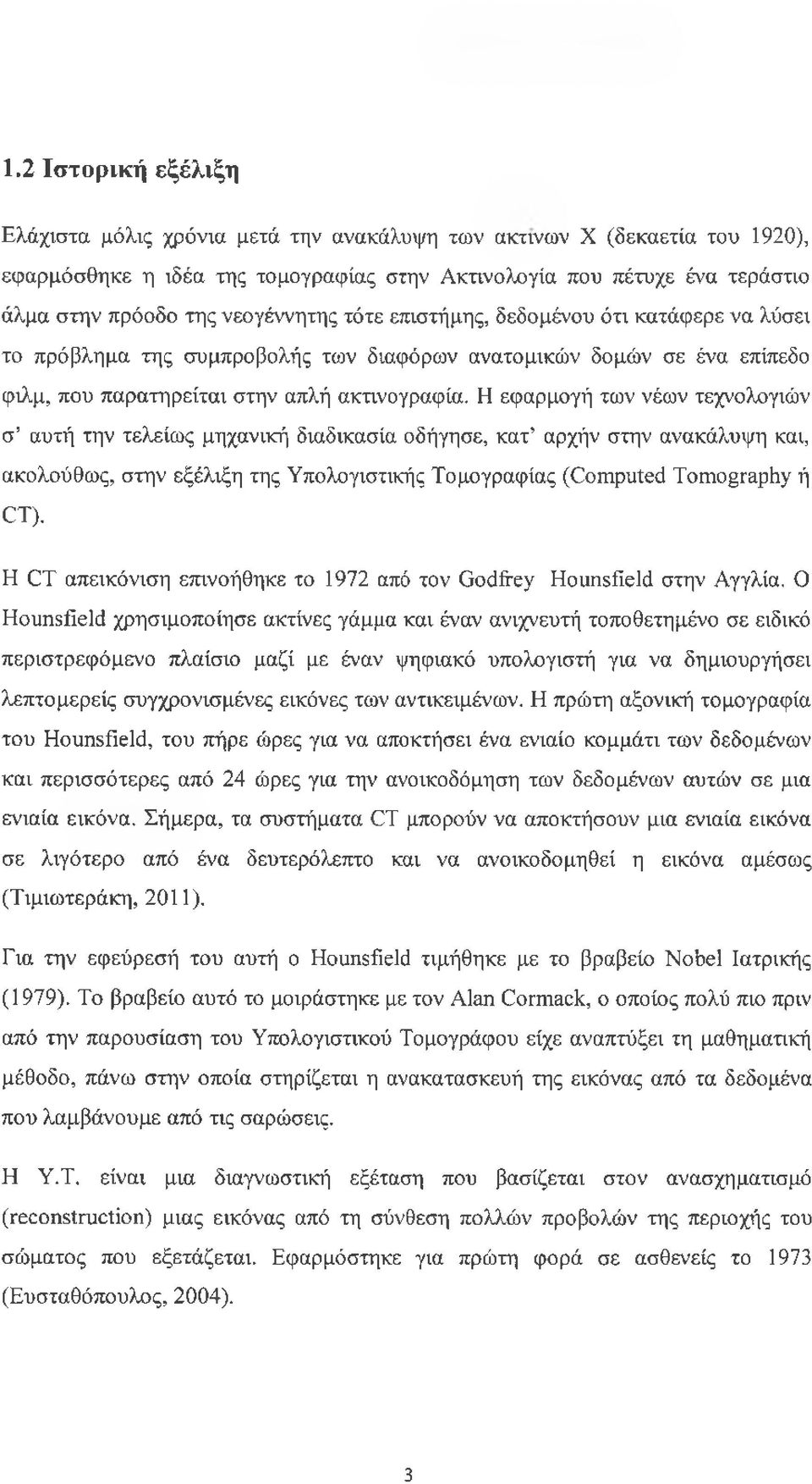 Η εφαρμογή των νέων τεχνολογιών σ αυτή την τελείως μηχανική διαδικασία οδήγησε, κατ αρχήν στην ανακάλυψη και, ακολούθως, στην εξέλιξη της Υπολογιστικής Τομογραφίας (Computed Tomography ή CT).