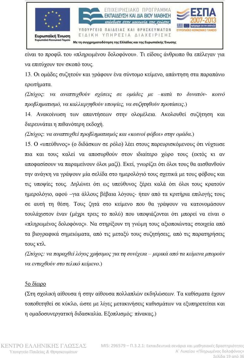 Ακολουθεί συζήτηση και διερευνάται η πιθανότερη εκδοχή. (Στόχος: να αναπτυχθεί προβληματισμός και «κοινοί φόβοι» στην ομάδα.) 15.