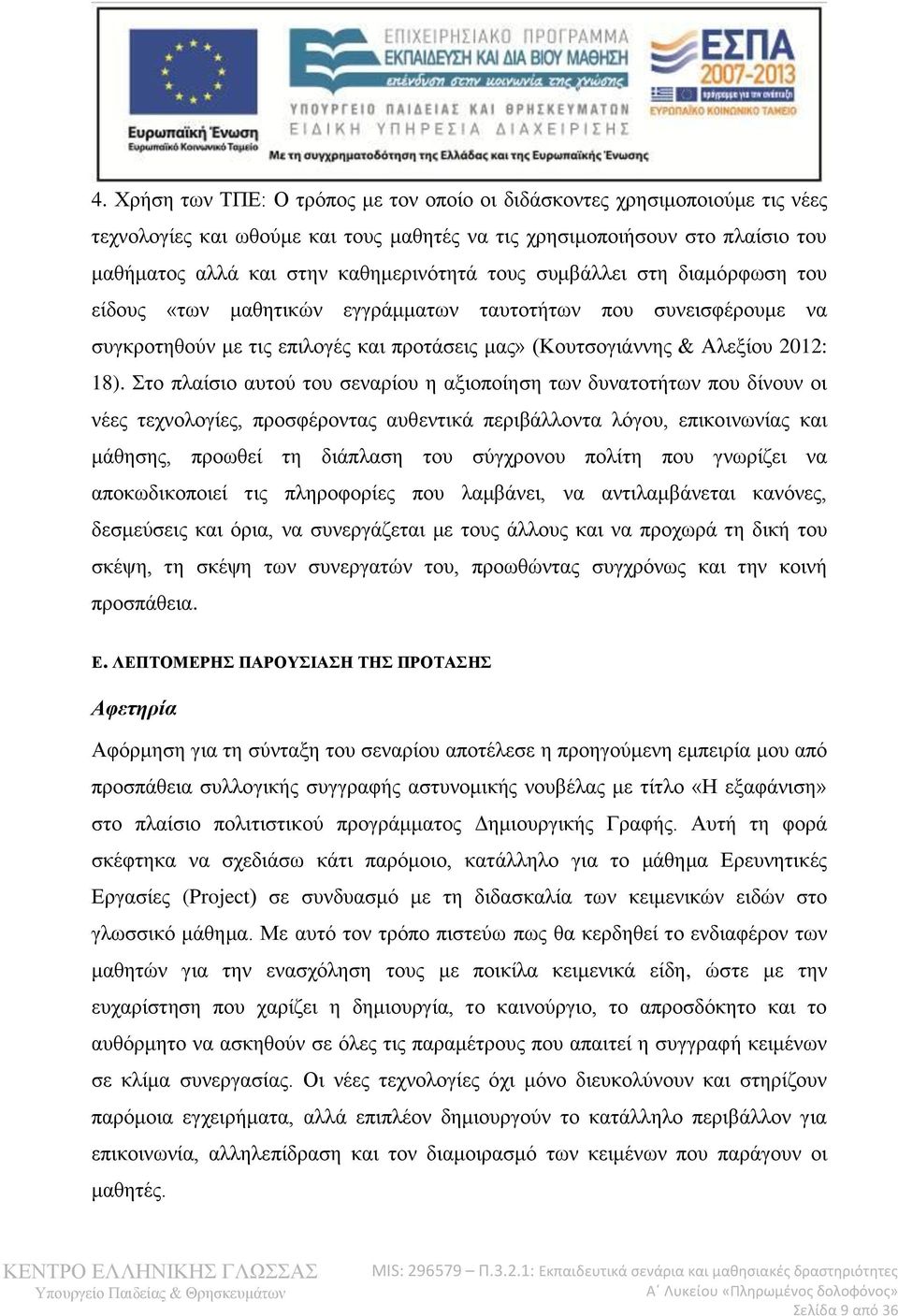 Στο πλαίσιο αυτού του σεναρίου η αξιοποίηση των δυνατοτήτων που δίνουν οι νέες τεχνολογίες, προσφέροντας αυθεντικά περιβάλλοντα λόγου, επικοινωνίας και μάθησης, προωθεί τη διάπλαση του σύγχρονου