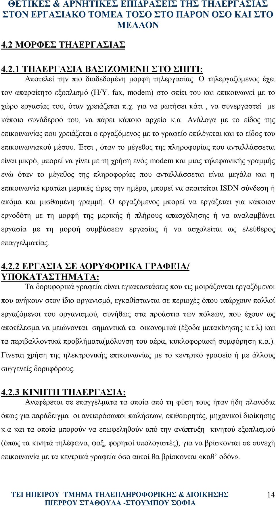 Έτσι, όταν το μέγεθος της πληροφορίας που ανταλλάσσεται είναι μικρό, μπορεί να γίνει με τη χρήση ενός modem και μιας τηλεφωνικής γραμμής ενώ όταν το μέγεθος της πληροφορίας που ανταλλάσσεται είναι