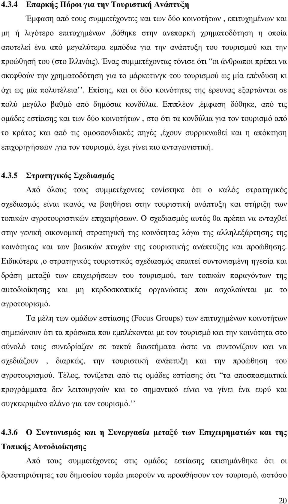 Ένας συµµετέχοντας τόνισε ότι οι άνθρωποι πρέπει να σκεφθούν την χρηµατοδότηση για το µάρκετινγκ του τουρισµού ως µία επένδυση κι όχι ως µία πολυτέλεια.