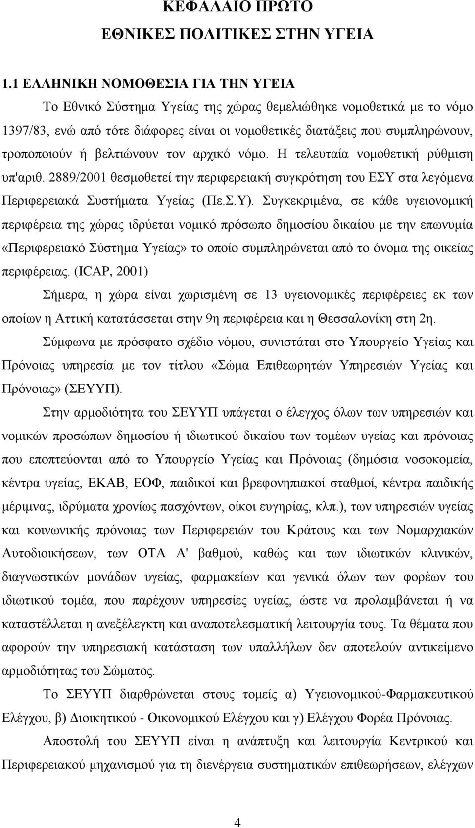 βελτιώνουν τον αρχικό νόμο. Η τελευταία νομοθετική ρύθμιση υπ'αριθ. 2889/2001 θεσμοθετεί την περιφερειακή συγκρότηση του ΕΣΥ στα λεγόμενα Περιφερειακά Συστήματα Υγείας (Πε.Σ.Υ).