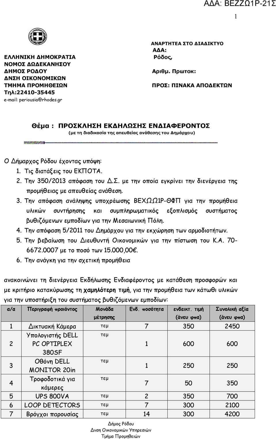 Την 350/2013 απόφαση του Δ.Σ. με την οποία εγκρίνει την διενέργεια της προμήθειας με απευθείας ανάθεση. 3. Την απόφαση ανάληψης υποχρέωσης ΒΕΧΩΩ1Ρ-ΘΦΠ για την προμήθεια υλικών συντήρησης και συμπληρωματικός εξοπλισμός συστήματος βυθιζόμενων εμποδίων για την Μεσαιωνική Πόλη.