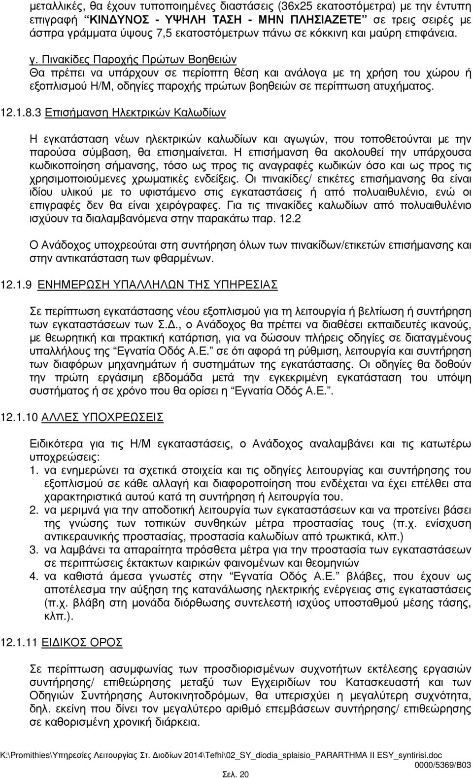 Πινακίδες Παροχής Πρώτων Βοηθειών Θα πρέπει να υπάρχουν σε περίοπτη θέση και ανάλογα µε τη χρήση του χώρου ή εξοπλισµού Η/Μ, οδηγίες παροχής πρώτων βοηθειών σε περίπτωση ατυχήµατος. 12.1.8.