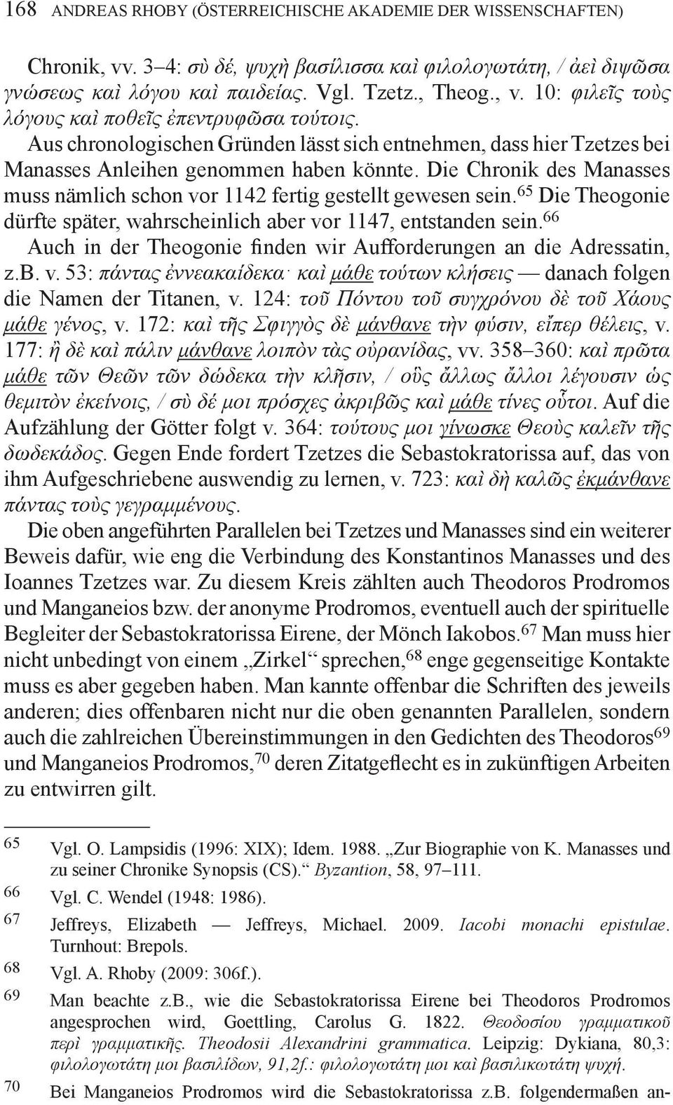 65 Die Theogonie dürfte später, wahrscheinlich aber vor 1147, entstanden sein. 66 Auch in der Theogonie finden wir Aufforderungen an die Adressatin, z.b. v. 53: πάντας ἐννεακαίδεκα καὶ μάθε τούτων κλήσεις danach folgen die Namen der Titanen, v.