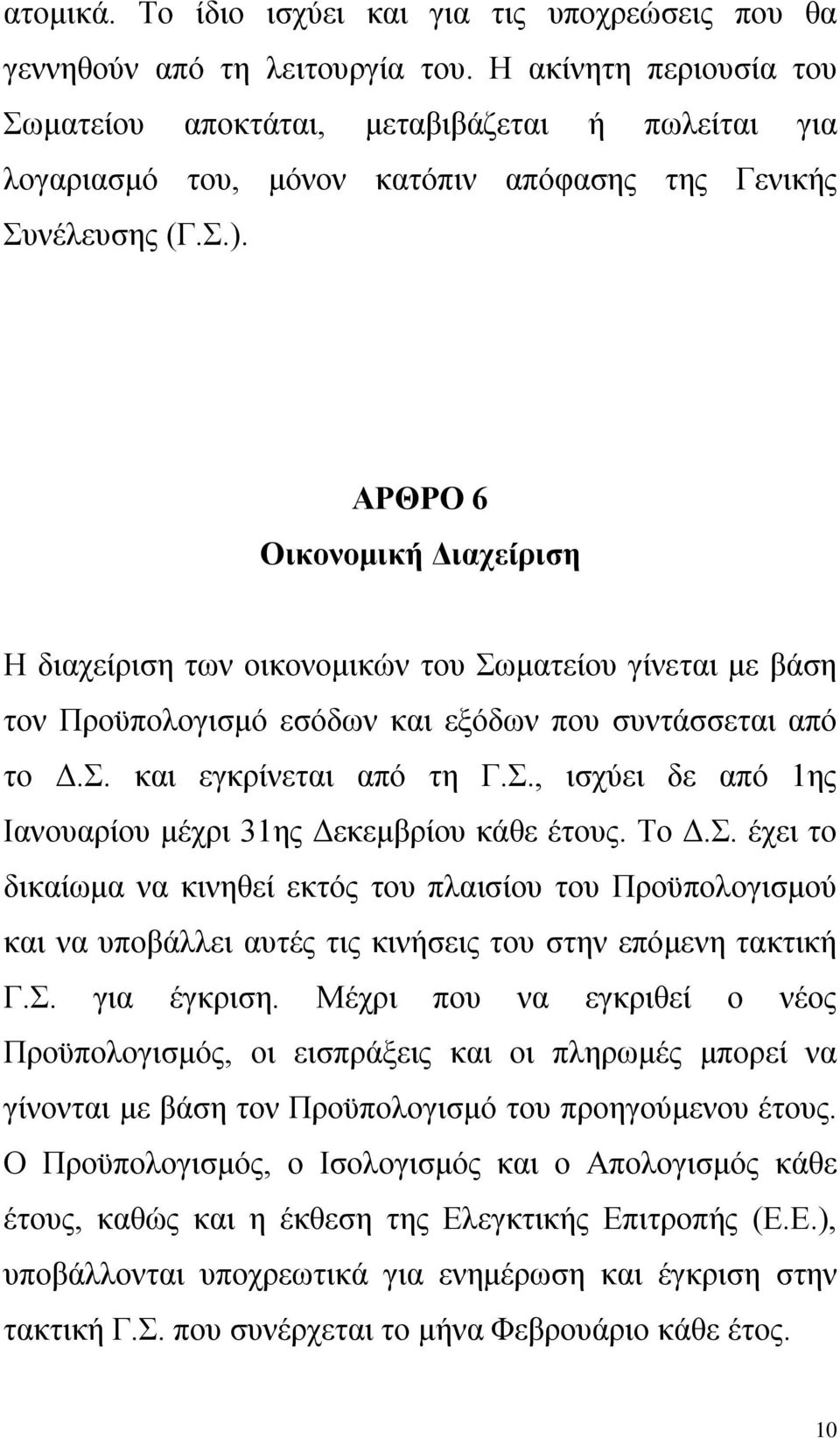 ΑΡΘΡΟ 6 Οικονομική Διαχείριση Η διαχείριση των οικονομικών του Σωματείου γίνεται με βάση τον Προϋπολογισμό εσόδων και εξόδων που συντάσσεται από το Δ.Σ. και εγκρίνεται από τη Γ.Σ., ισχύει δε από 1ης Ιανουαρίου μέχρι 31ης Δεκεμβρίου κάθε έτους.