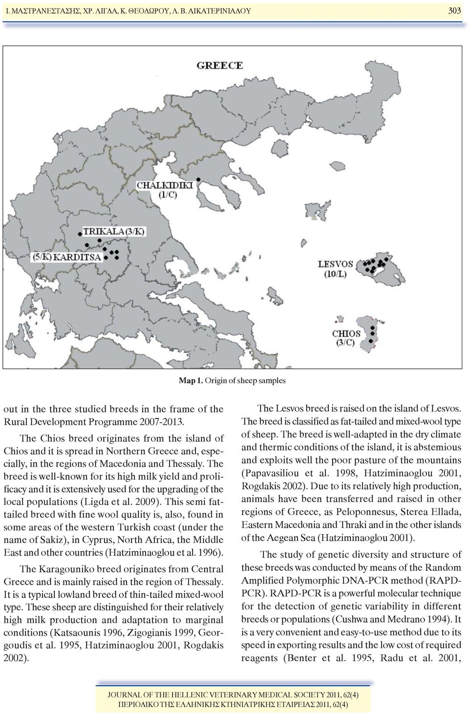 The breed is well-known for its high milk yield and proli - ficacy and it is extensively used for the upgrading of the local populations (Ligda et al. 2009).