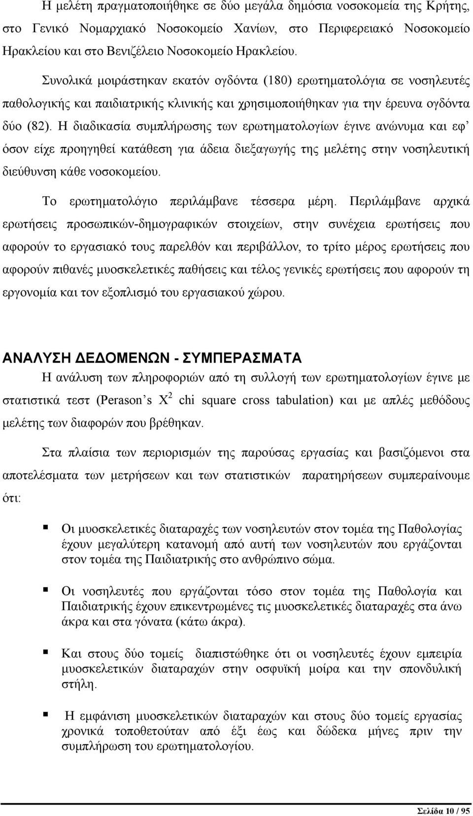 Η διαδικασία συμπλήρωσης των ερωτηματολογίων έγινε ανώνυμα και εφ όσον είχε προηγηθεί κατάθεση για άδεια διεξαγωγής της μελέτης στην νοσηλευτική διεύθυνση κάθε νοσοκομείου.