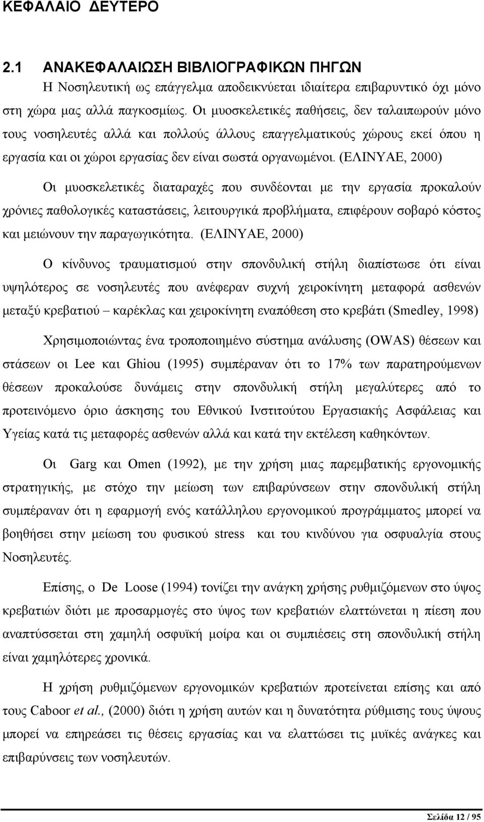 (ΕΛΙΝΥΑΕ, 2000) Οι μυοσκελετικές διαταραχές που συνδέονται με την εργασία προκαλούν χρόνιες παθολογικές καταστάσεις, λειτουργικά προβλήματα, επιφέρουν σοβαρό κόστος και μειώνουν την παραγωγικότητα.