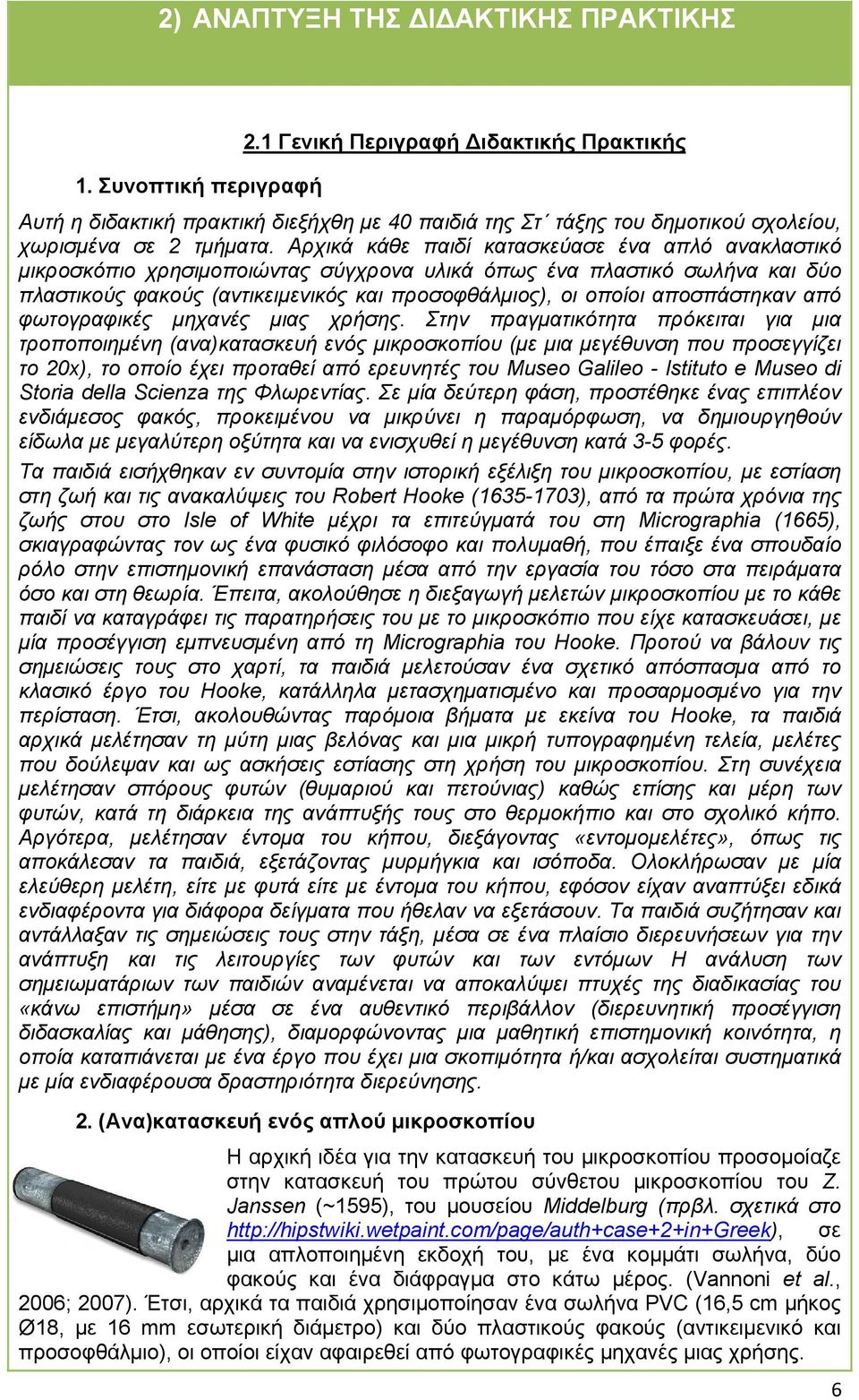 Αρχικά κάθε παιδί κατασκεύασε ένα απλό ανακλαστικό μικροσκόπιο χρησιμοποιώντας σύγχρονα υλικά όπως ένα πλαστικό σωλήνα και δύο πλαστικούς φακούς (αντικειμενικός και προσοφθάλμιος), οι οποίοι