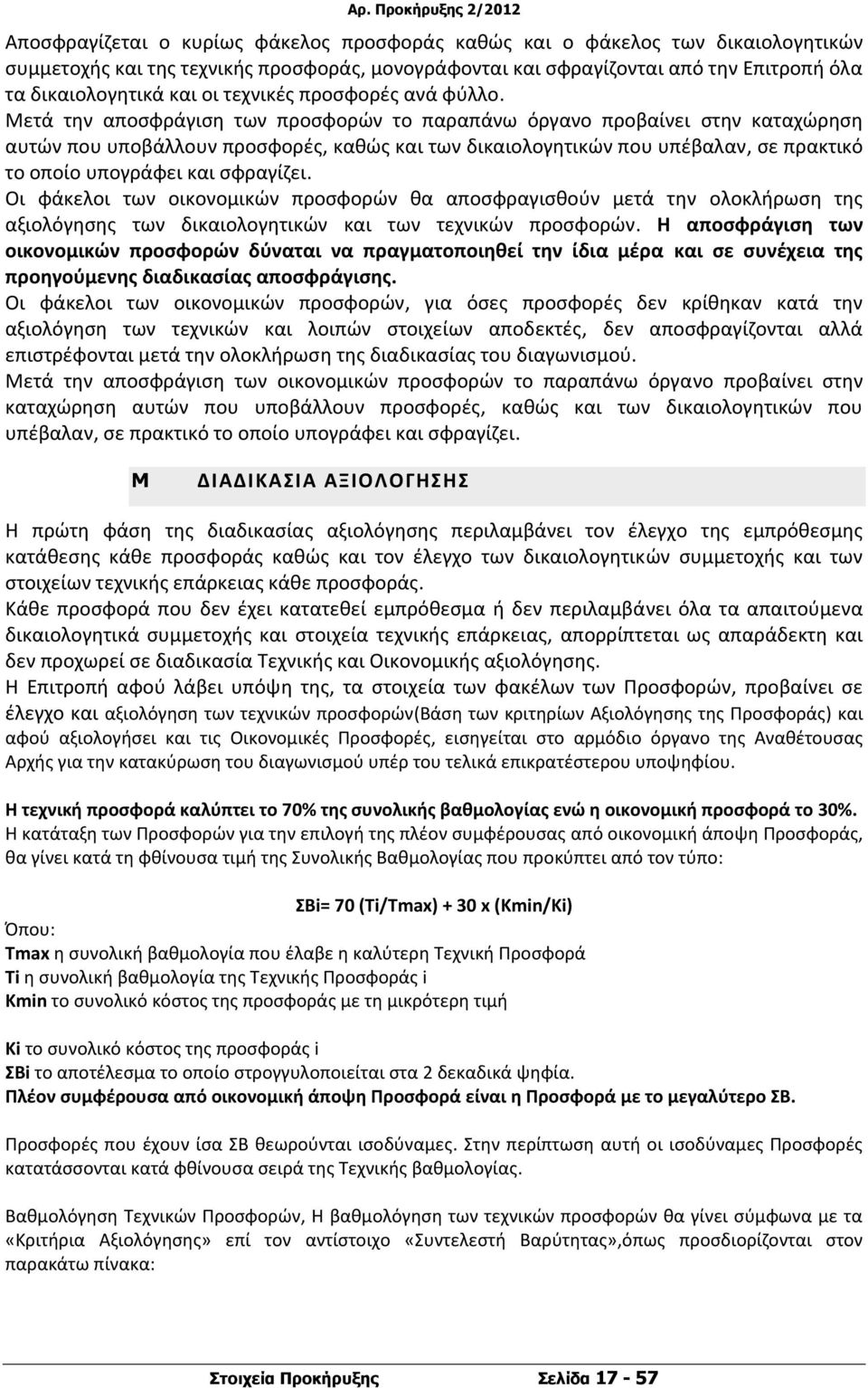 Μετά την αποσφράγιση των προσφορών το παραπάνω όργανο προβαίνει στην καταχώρηση αυτών που υποβάλλουν προσφορές, καθώς και των δικαιολογητικών που υπέβαλαν, σε πρακτικό το οποίο υπογράφει και