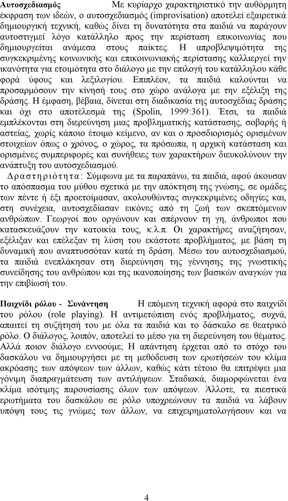 Η απροβλεψιμότητα της συγκεκριμένης κοινωνικής και επικοινωνιακής περίστασης καλλιεργεί την ικανότητα για ετοιμότητα στο διάλογο με την επιλογή του κατάλληλου κάθε φορά ύφους και λεξιλογίου.