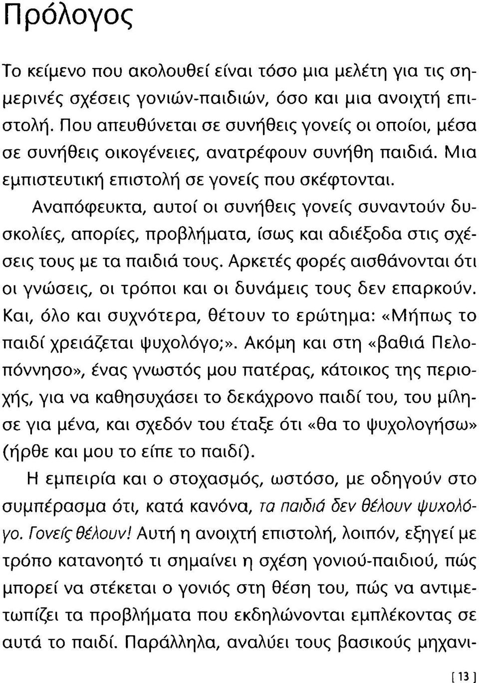 Αναπόφευκτα, αυτοί οι συνήθεις γονείς συναντούν δυσκολίες, απορίες, προβλήματα, ίσως και αδιέξοδα στις σχέσεις τους με τα παιδιά τους.