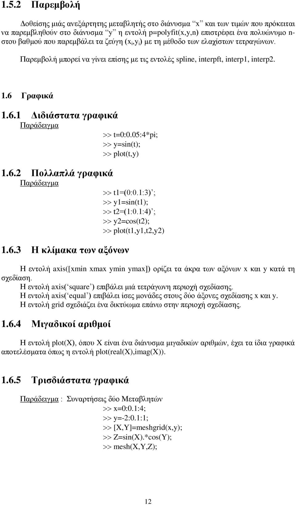 05:4*pi; y=sin(t); plot(t,y).6.2 Πολλαπλά γραφικά Παράδειγμα t=(0:0.:3) ; y=sin(t); t2=(:0.:4) ; y2=cos(t2); plot(t,y,t2,y2).6.3 Η κλίμακα των αξόνων Η εντολή axis([xmin xmax ymin ymax]) ορίζει τα άκρα των αξόνων x και y κατά τη σχεδίαση.