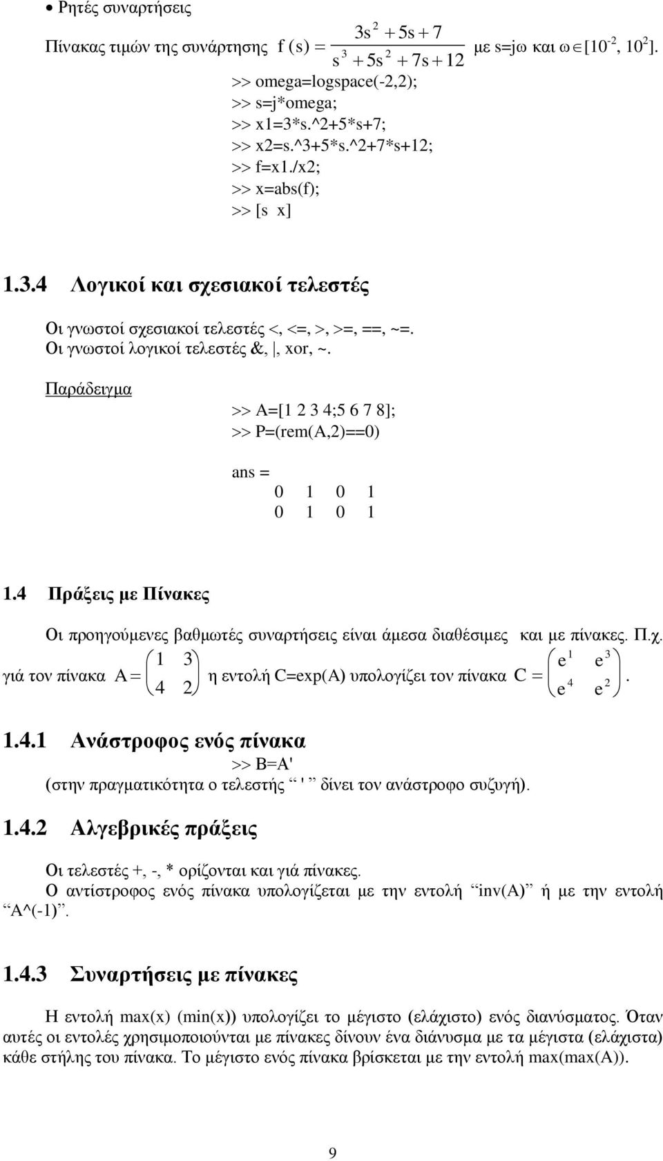 γιά τον πίνακα A 3 4 2 η εντολή C=exp(A) υπολογίζει τον πίνακα C e e 3 4 2. e e.4. Ανάστροφος ενός πίνακα Β=Α' (στην πραγματικότητα ο τελεστής ' δίνει τον ανάστροφο συζυγή)..4.2 Aλγεβρικές πράξεις Οι τελεστές +, -, * ορίζονται και γιά πίνακες.