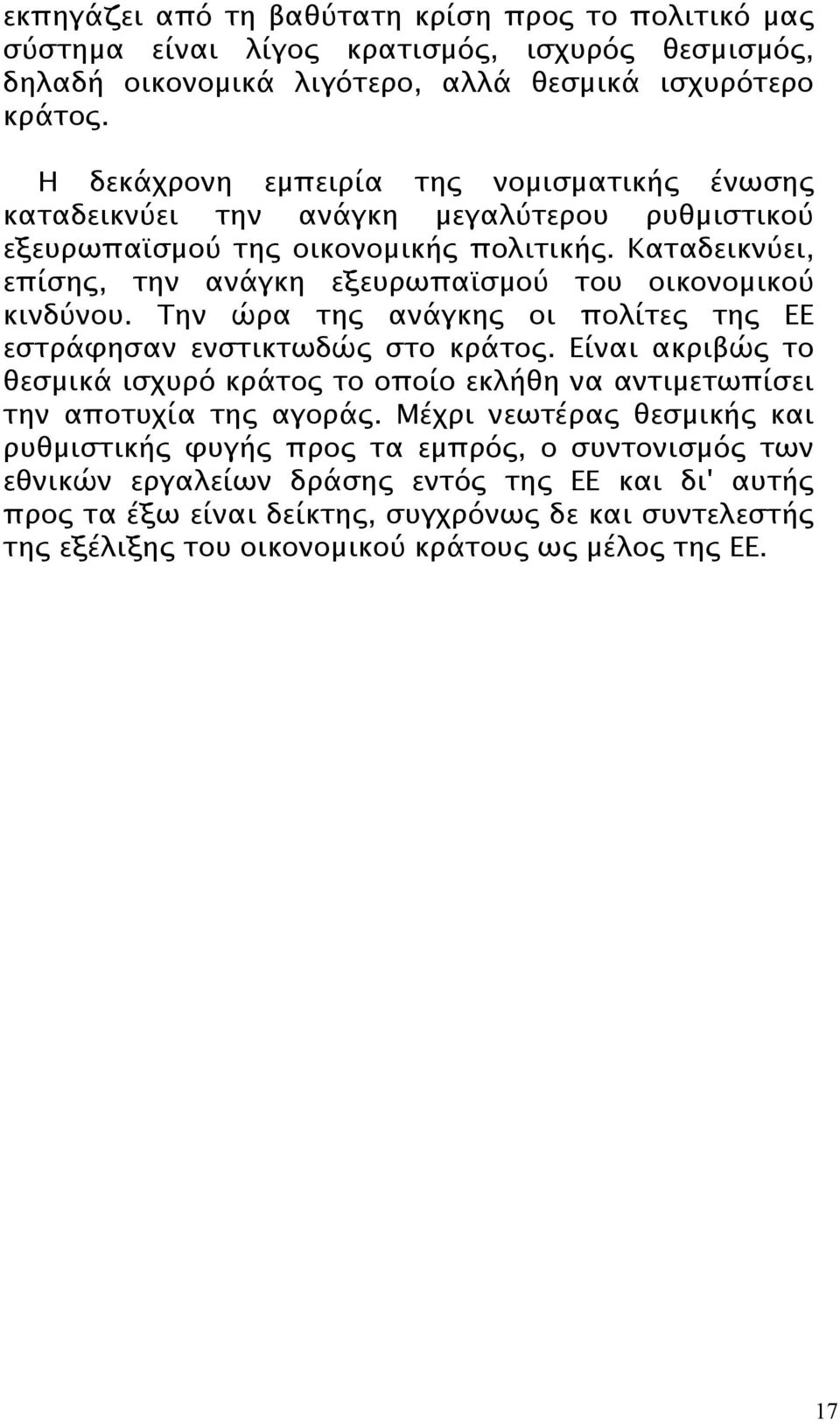 Καταδεικνύει, επίσης, την ανάγκη εξευρωπαϊσμού του οικονομικού κινδύνου. Την ώρα της ανάγκης οι πολίτες της ΕΕ εστράφησαν ενστικτωδώς στο κράτος.