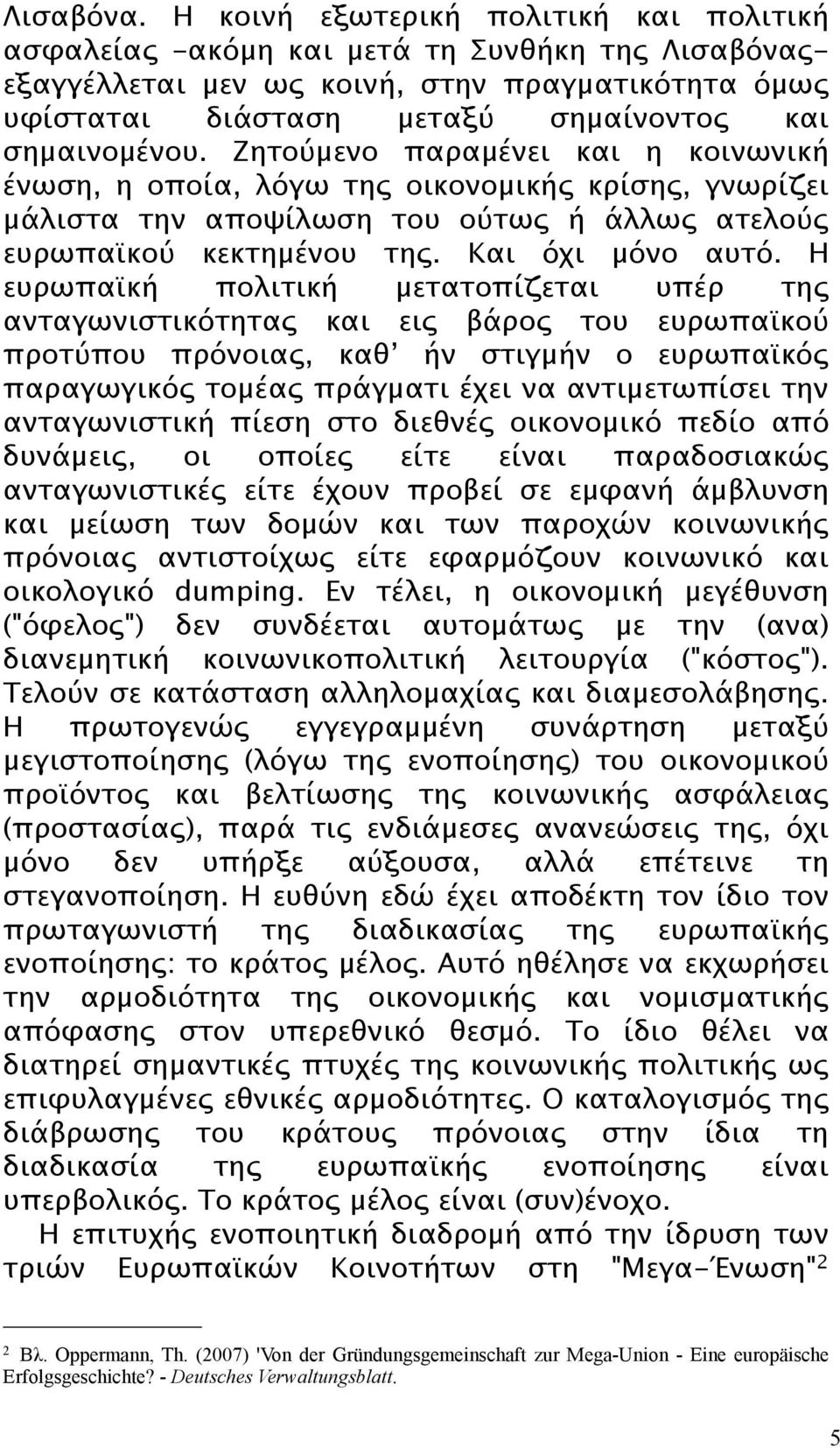 Ζητούμενο παραμένει και η κοινωνική ένωση, η οποία, λόγω της οικονομικής κρίσης, γνωρίζει μάλιστα την αποψίλωση του ούτως ή άλλως ατελούς ευρωπαϊκού κεκτημένου της. Και όχι μόνο αυτό.