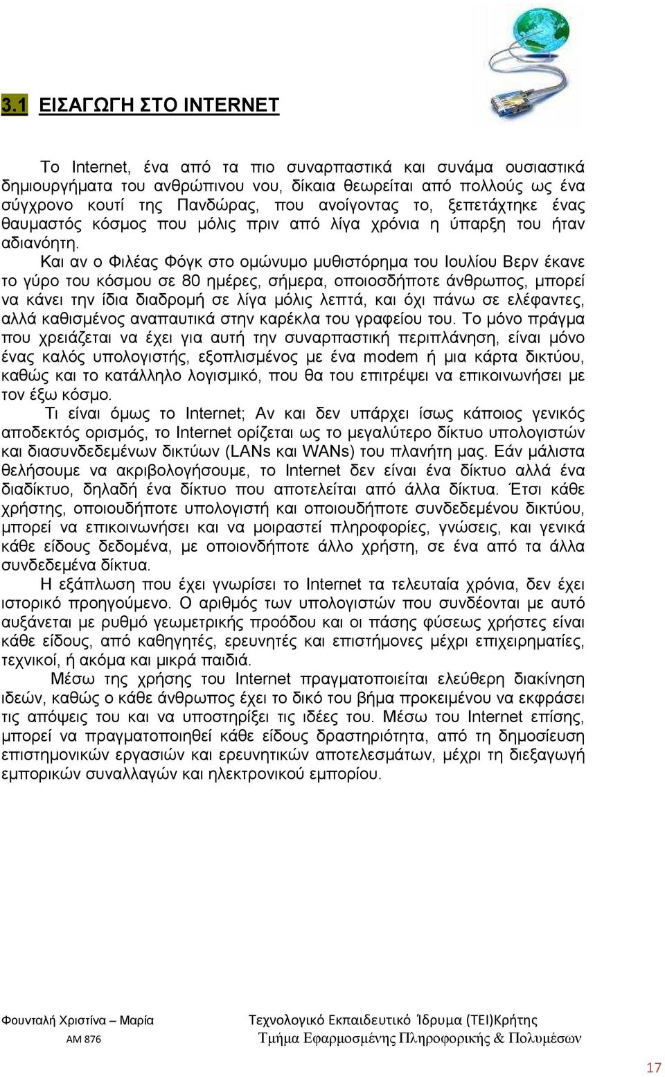 Και αν ο Φιλέας Φόγκ στο οµώνυµο µυθιστόρηµα του Ιουλίου Βερν έκανε το γύρο του κόσµου σε 80 ηµέρες, σήµερα, οποιοσδήποτε άνθρωπος, µπορεί να κάνει την ίδια διαδροµή σε λίγα µόλις λεπτά, και όχι πάνω