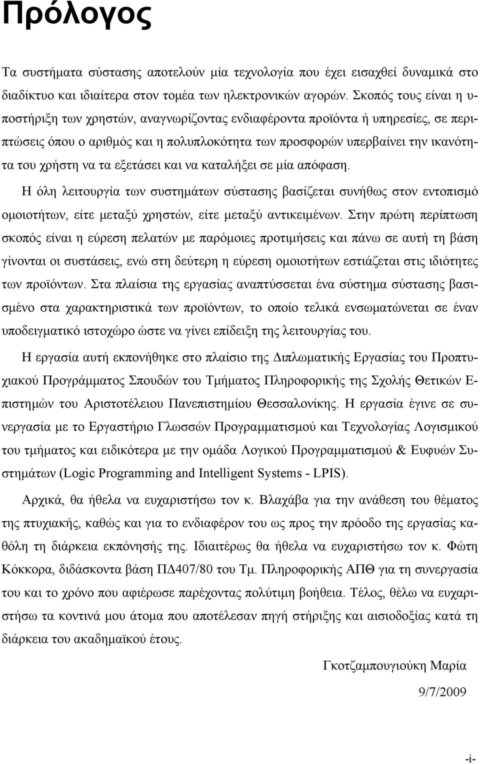 τα εξετάσει και να καταλήξει σε μία απόφαση. Η όλη λειτουργία των συστημάτων σύστασης βασίζεται συνήθως στον εντοπισμό ομοιοτήτων, είτε μεταξύ χρηστών, είτε μεταξύ αντικειμένων.