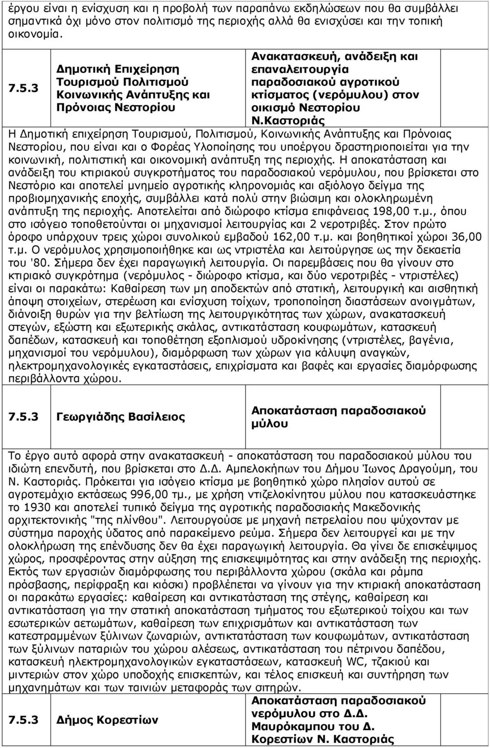 Καστοριάς Η Δημοτική επιχείρηση Τουρισμού, Πολιτισμού, Κοινωνικής Ανάπτυξης και Πρόνοιας Νεστορίου, που είναι και ο Φορέας Υλοποίησης του υποέργου δραστηριοποιείται για την κοινωνική, πολιτιστική και