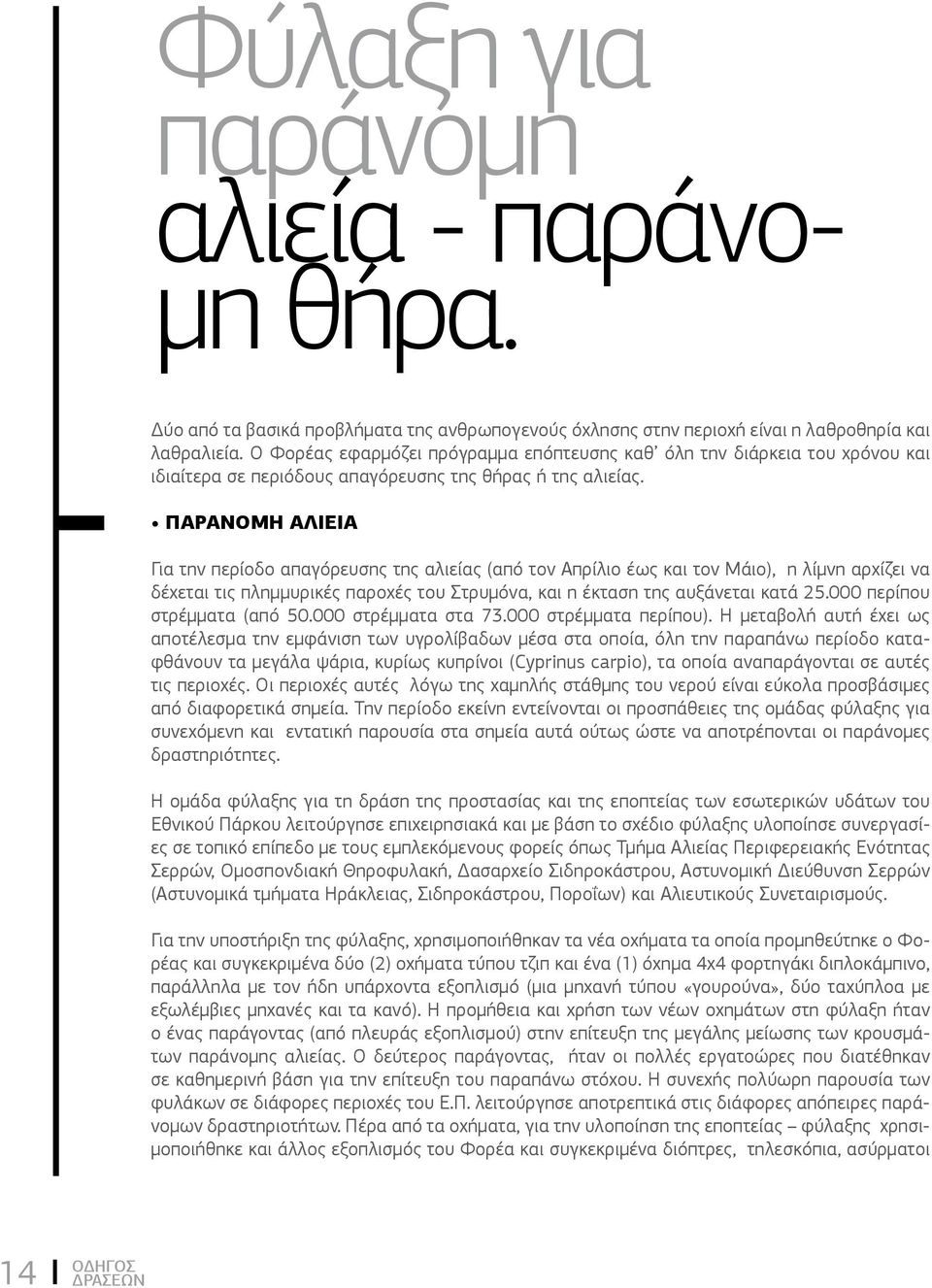 ΠΑΡΑΝΟΜΗ ΑΛΙΕΙΑ Για την περίοδο απαγόρευσης της αλιείας (από τον Απρίλιο έως και τον Μάιο), η λίμνη αρχίζει να δέχεται τις πλημμυρικές παροχές του Στρυμόνα, και η έκταση της αυξάνεται κατά 25.