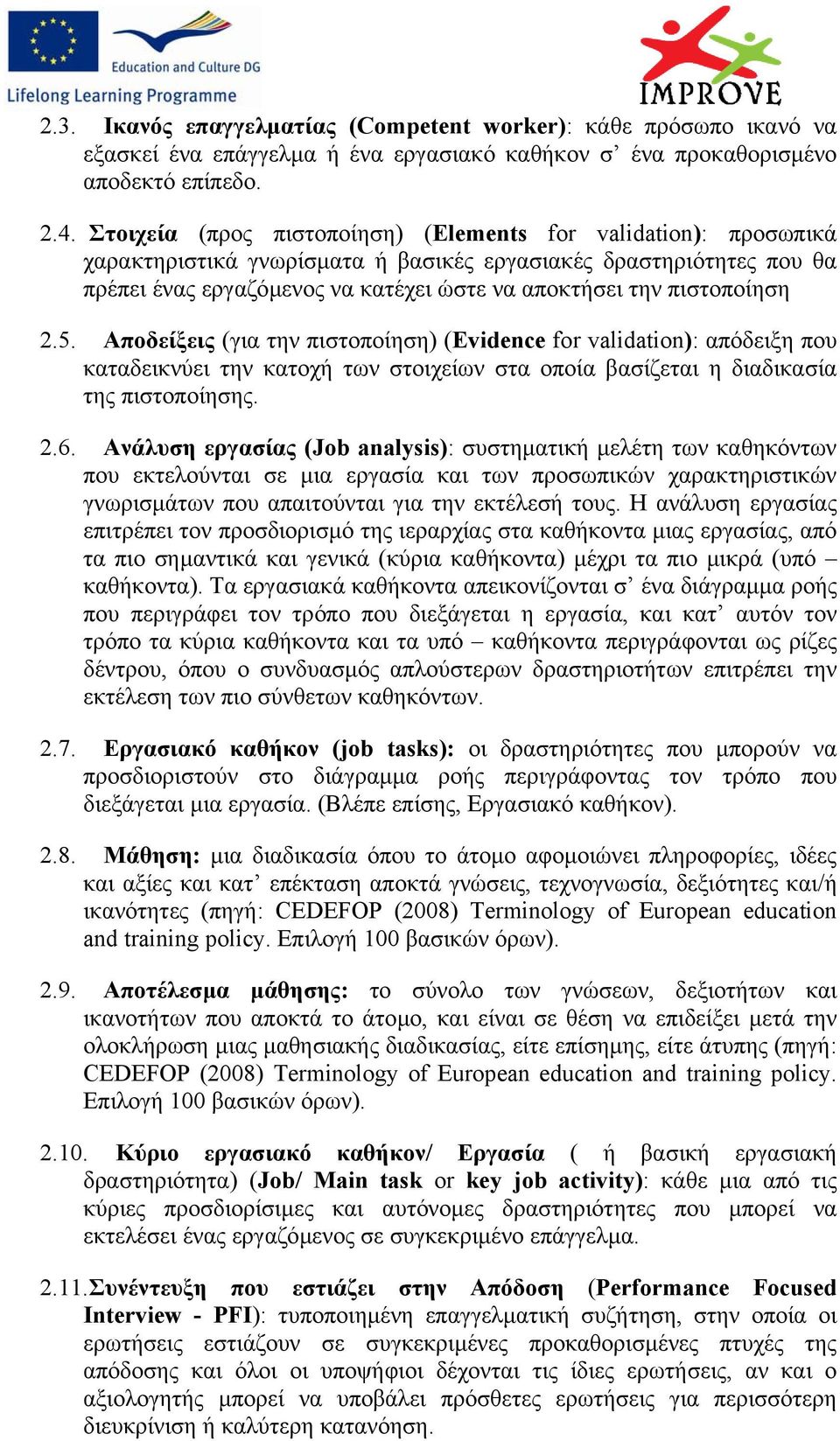 πιστοποίηση 2.5. Αποδείξεις (για την πιστοποίηση) (Evidence for validation): απόδειξη που καταδεικνύει την κατοχή των στοιχείων στα οποία βασίζεται η διαδικασία της πιστοποίησης. 2.6.