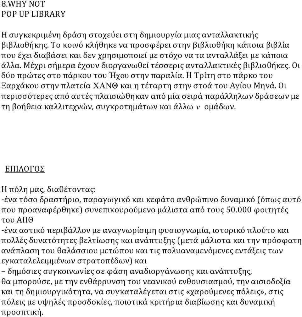 Μέχρι σήμερα έχουν διοργανωθεί τέσσερις ανταλλακτικές βιβλιοθήκες. Οι δύο πρώτες στο πάρκου του Ήχου στην παραλία.