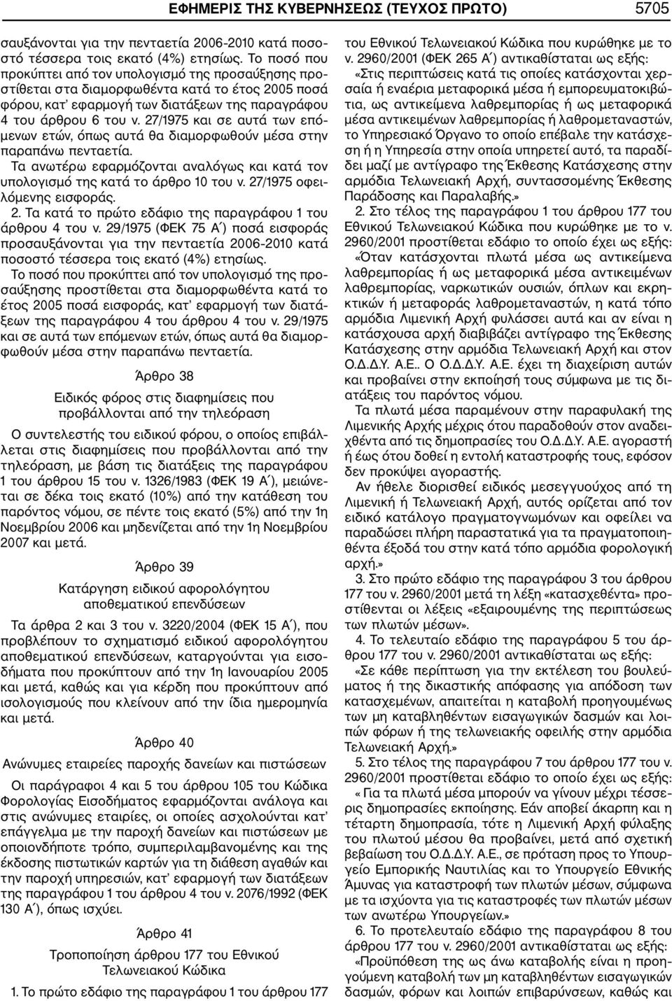 27/1975 και σε αυτά των επό μενων ετών, όπως αυτά θα διαμορφωθούν μέσα στην παραπάνω πενταετία. Τα ανωτέρω εφαρμόζονται αναλόγως και κατά τον υπολογισμό της κατά το άρθρο 10 του ν.