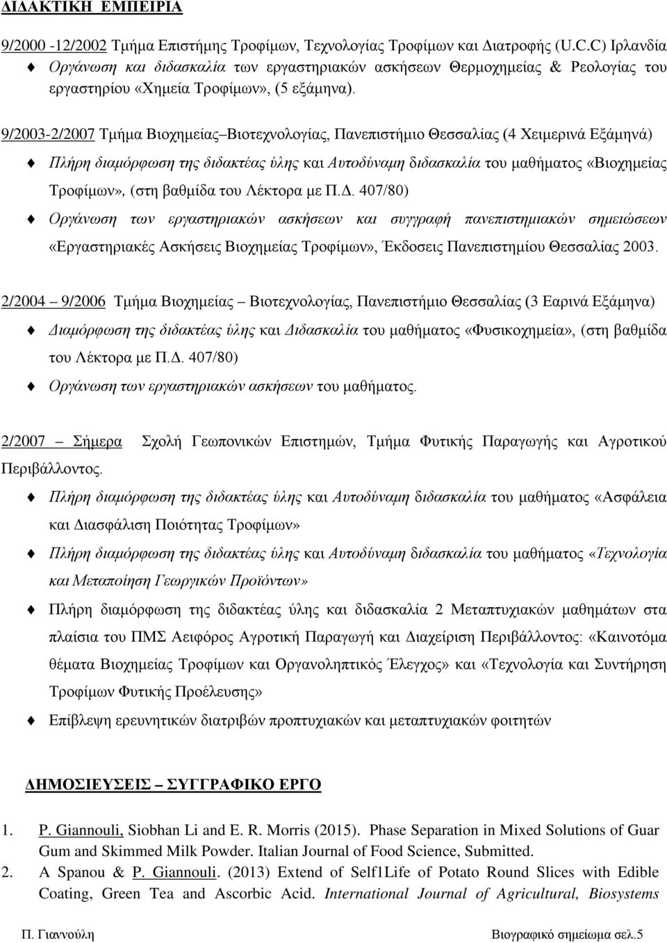 9/2003-2/2007 Τμήμα Βιοχημείας Βιοτεχνολογίας, Πανεπιστήμιο Θεσσαλίας (4 Χειμερινά Εξάμηνά) Πλήρη διαμόρφωση της διδακτέας ύλης και Αυτοδύναμη διδασκαλία του μαθήματος «Βιοχημείας Τροφίμων», (στη