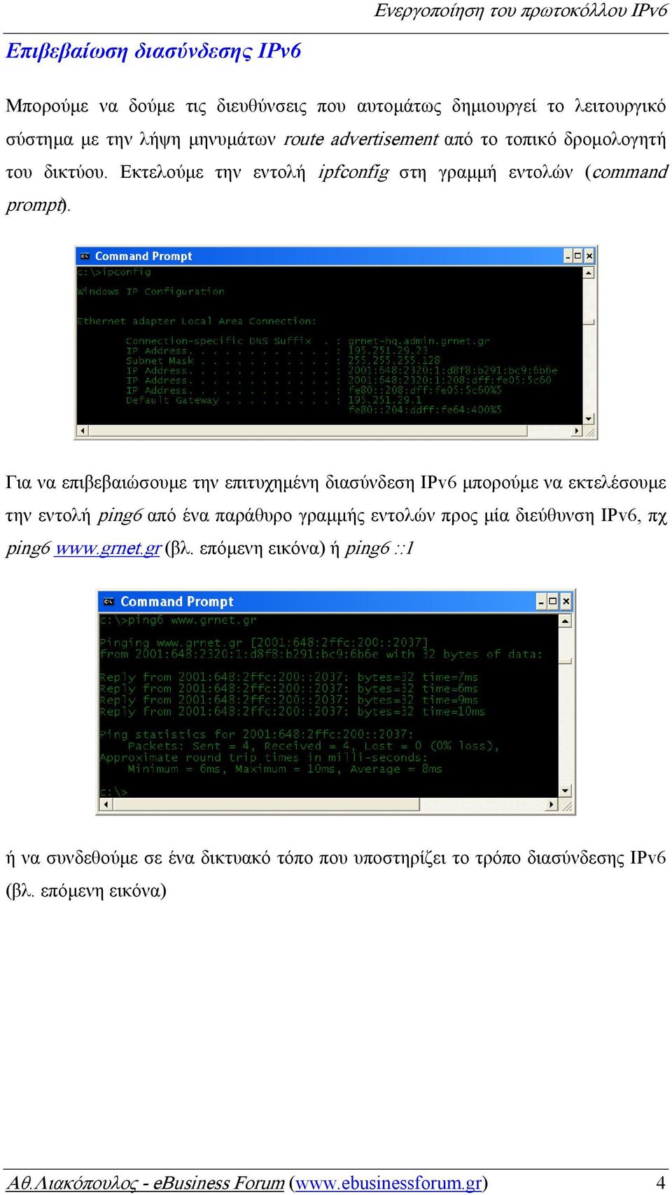 Για να επιβεβαιώσουµε την επιτυχηµένη διασύνδεση IPv6 µπορούµε να εκτελέσουµε την εντολή ping6 από ένα παράθυρο γραµµής εντολών προς µία διεύθυνση IPv6, πχ