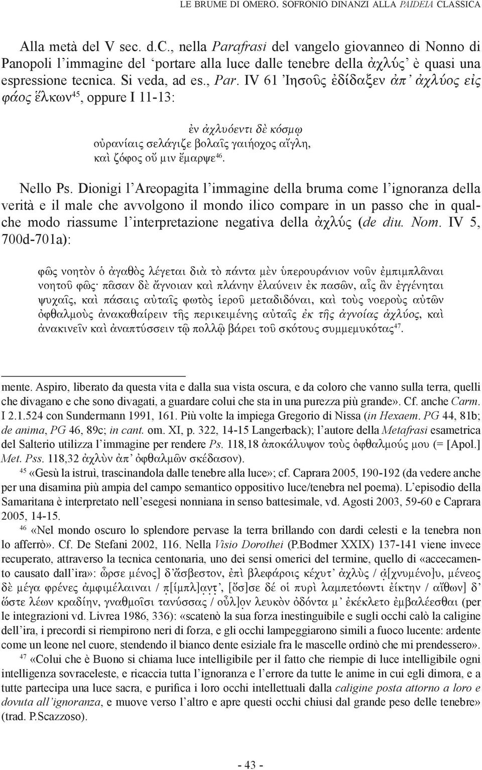 , Par. IV 61 Ἰησοῦς ἐδίδαξεν ἀπ ἀχλύος εἰς φάος ἕλκων 45, oppure I 11-13: ἐν ἀχλυόεντι δὲ κόσμῳ οὐρανίαις σελάγιζε βολαῖς γαιήοχος αἴγλη, καὶ ζόφος οὔ μιν ἔμαρψε 46. Nello Ps.