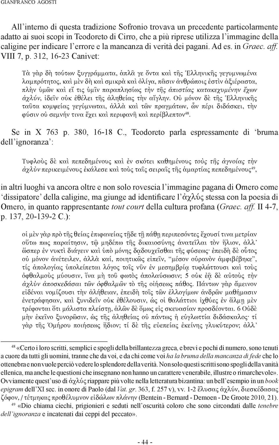 312, 16-23 Canivet: Τὰ γὰρ δὴ τούτων ξυγγράμματα, ἁπλᾶ γε ὄντα καὶ τῆς Ἑλληνικῆς γεγυμνωμένα λαμπρότητος, καὶ μὲν δὴ καὶ σμικρὰ καὶ ὀλίγα, πᾶσιν ἀνθρώποις ἐστὶν ἀξιέραστα, πλὴν ὑμῶν καὶ εἴ τις ὑμῖν