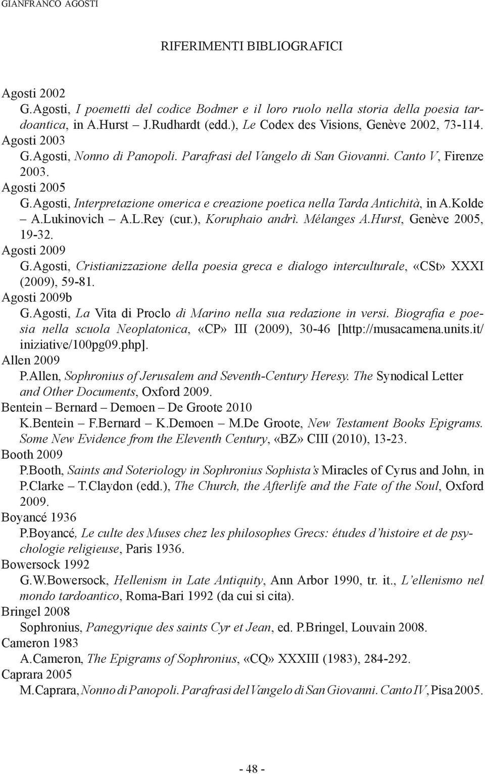 Agosti, Interpretazione omerica e creazione poetica nella Tarda Antichità, in A.Kolde A.Lukinovich A.L.Rey (cur.), Koruphaio andrì. Mélanges A.Hurst, Genève 2005, 19-32. Agosti 2009 G.