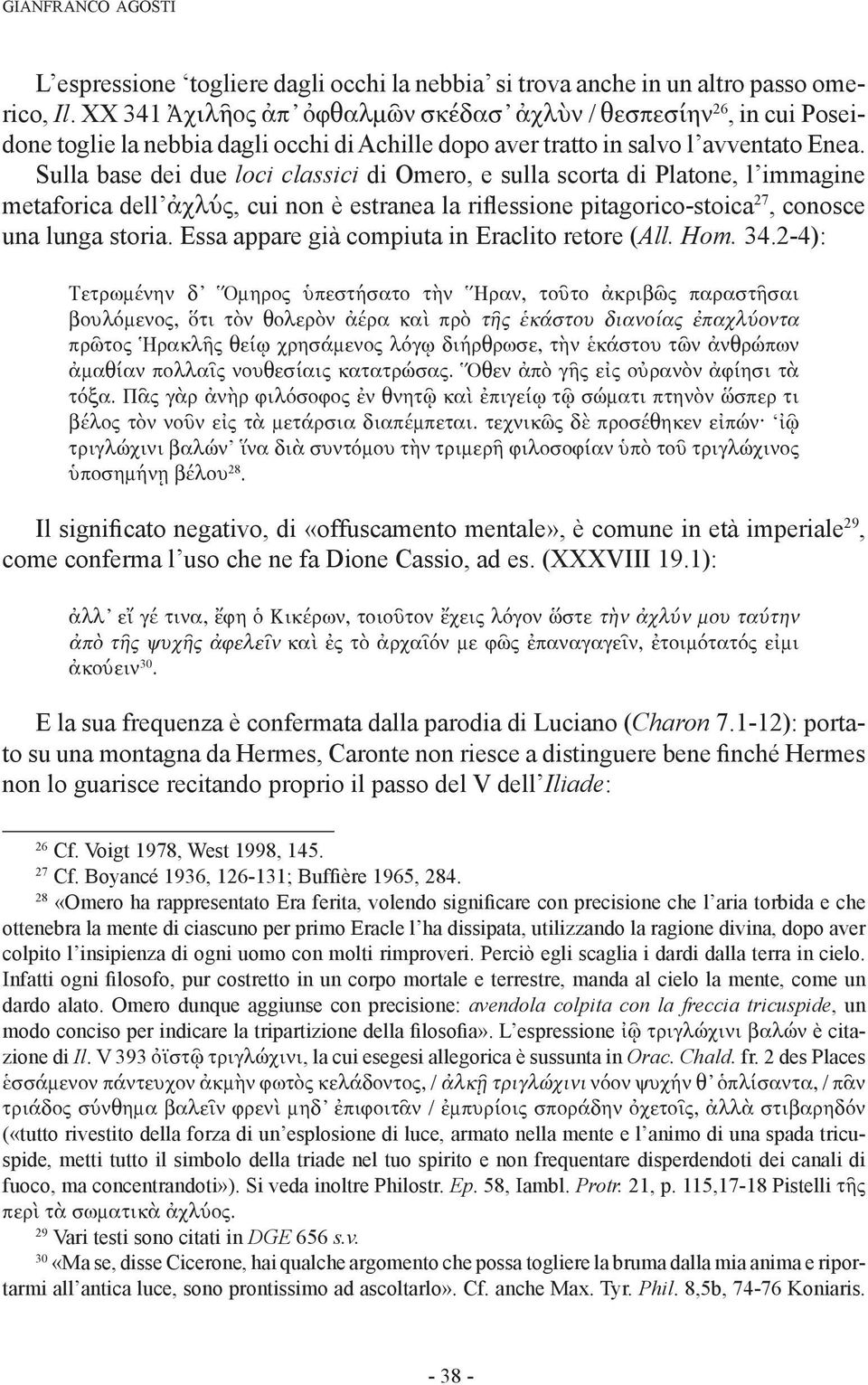 Sulla base dei due loci classici di Omero, e sulla scorta di Platone, l immagine metaforica dell ἀχλύς, cui non è estranea la riflessione pitagorico-stoica 27, conosce una lunga storia.