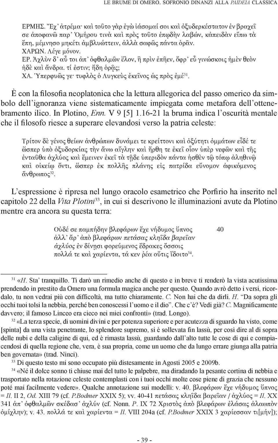 ΧΑΡΩΝ. Λέγε μόνον. ΕΡ. Ἀχλὺν δ αὖ τοι ἀπ ὀφθαλμῶν ἕλον, ἣ πρὶν ἐπῆεν, ὄφρ εὖ γινώσκοις ἠμὲν θεὸν ἠδὲ καὶ ἄνδρα. τί ἐστιν; ἤδη ὁρᾷς; ΧΑ. Ὑπερφυῶς γε τυφλὸς ὁ Λυγκεὺς ἐκεῖνος ὡς πρὸς ἐμέ 31.