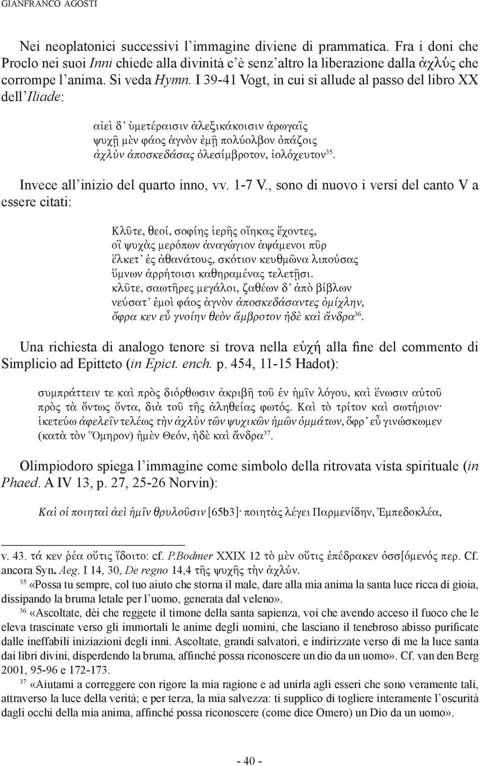 I 39-41 Vogt, in cui si allude al passo del libro XX dell Iliade: αἰεὶ δ ὑμετέραισιν ἀλεξικάκοισιν ἀρωγαῖς ψυχῇ μὲν φάος ἁγνὸν ἐμῇ πολύολβον ὀπάζοις ἀχλὺν ἀποσκεδάσας ὀλεσίμβροτον, ἰολόχευτον 35.