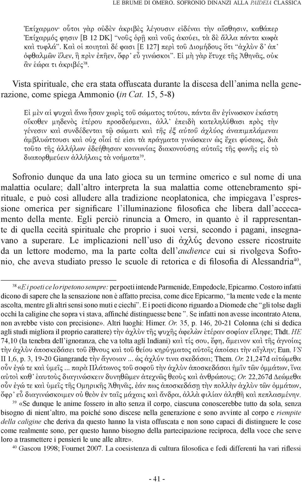 Καὶ οἱ ποιηταὶ δέ φασι [Ε 127] περὶ τοῦ Διομήδους ὅτι ἀχλὺν δ ἀπ ὀφθαλμῶν ἕλεν, ἣ πρὶν ἐπῆεν, ὄφρ εὖ γινώσκοι. Εἰ μὴ γὰρ ἔτυχε τῆς Ἀθηνᾶς, οὐκ ἂν ἑώρα τι ἀκριβές 38.