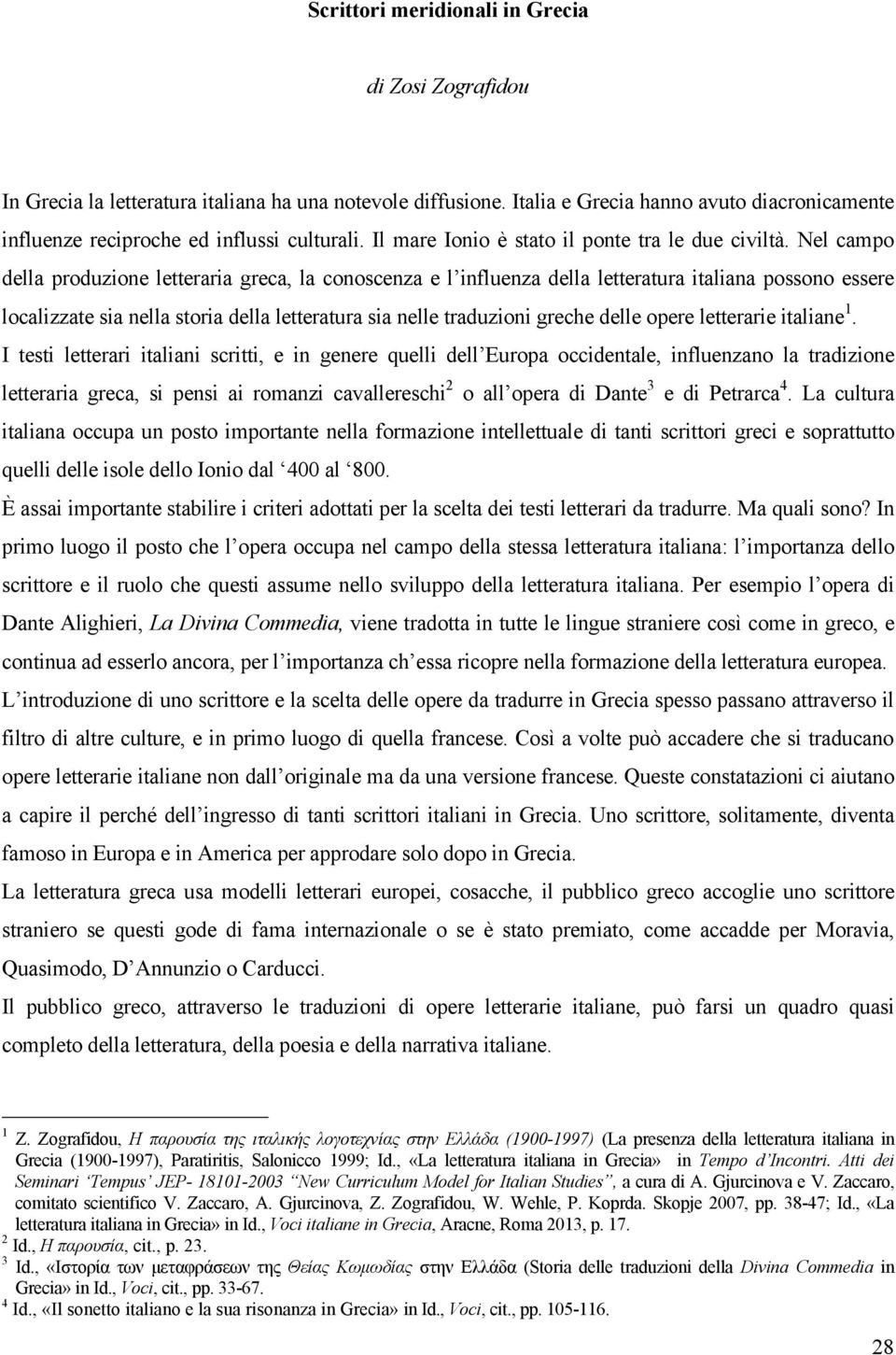 Nel campo della produzione letteraria greca, la conoscenza e l influenza della letteratura italiana possono essere localizzate sia nella storia della letteratura sia nelle traduzioni greche delle