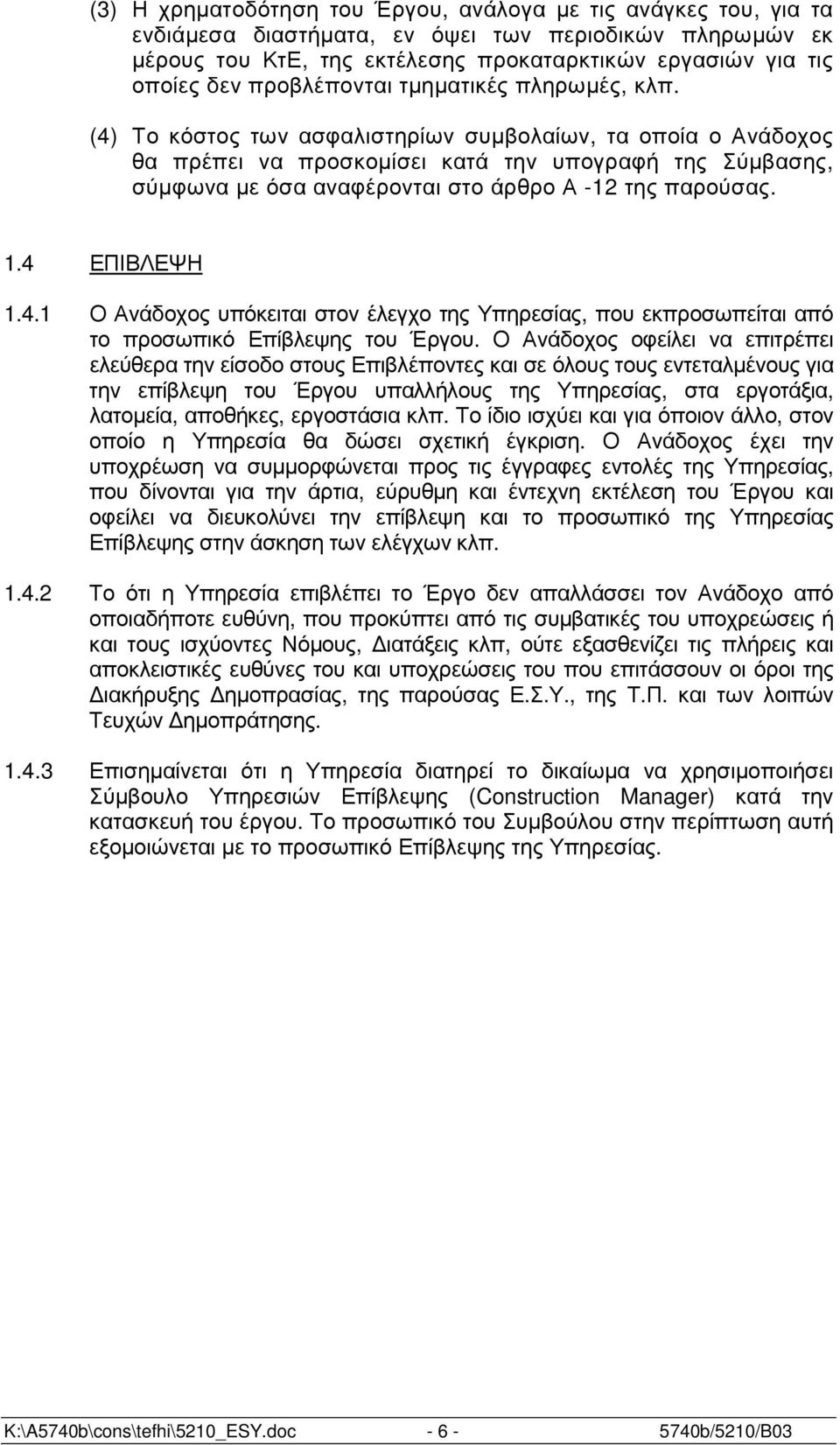 (4) Το κόστος των ασφαλιστηρίων συµβολαίων, τα οποία ο Ανάδοχος θα πρέπει να προσκοµίσει κατά την υπογραφή της Σύµβασης, σύµφωνα µε όσα αναφέρονται στο άρθρο Α -12 της παρούσας. 1.4 ΕΠΙΒΛΕΨΗ 1.4.1 Ο Ανάδοχος υπόκειται στον έλεγχο της Υπηρεσίας, που εκπροσωπείται από το προσωπικό Επίβλεψης του Έργου.