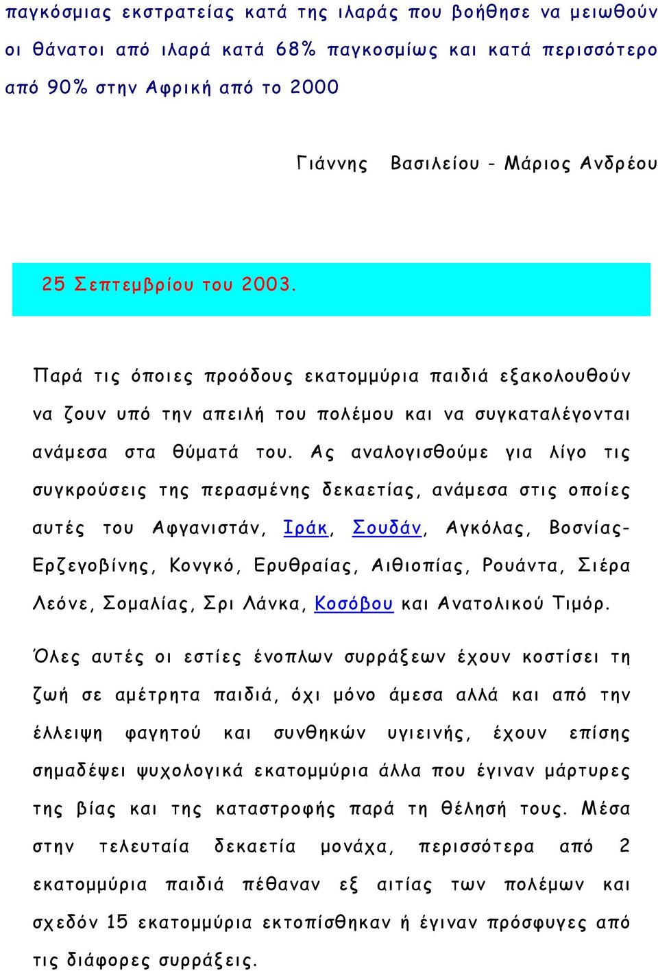 Ας αναλογισθούμε για λίγο τις συγκρούσεις της περασμένης δεκαετίας, ανάμεσα στις οποίες αυτές του Αφγανιστάν, Ιράκ, Σουδάν, Αγκόλας, Βοσνίας- Ερζεγοβίνης, Κονγκό, Ερυθραίας, Αιθιοπίας, Ρουάντα, Σιέρα