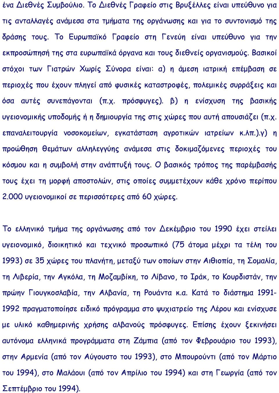 Βασικοί στόχοι των Γιατρών Χωρίς Σύνορα είναι: α) η άμεση ιατρική επέμβαση σε περιοχές που έχουν πληγεί από φυσικές καταστροφές, πολεμικές συρράξεις και όσα αυτές συνεπάγονται (π.χ. πρόσφυγες).