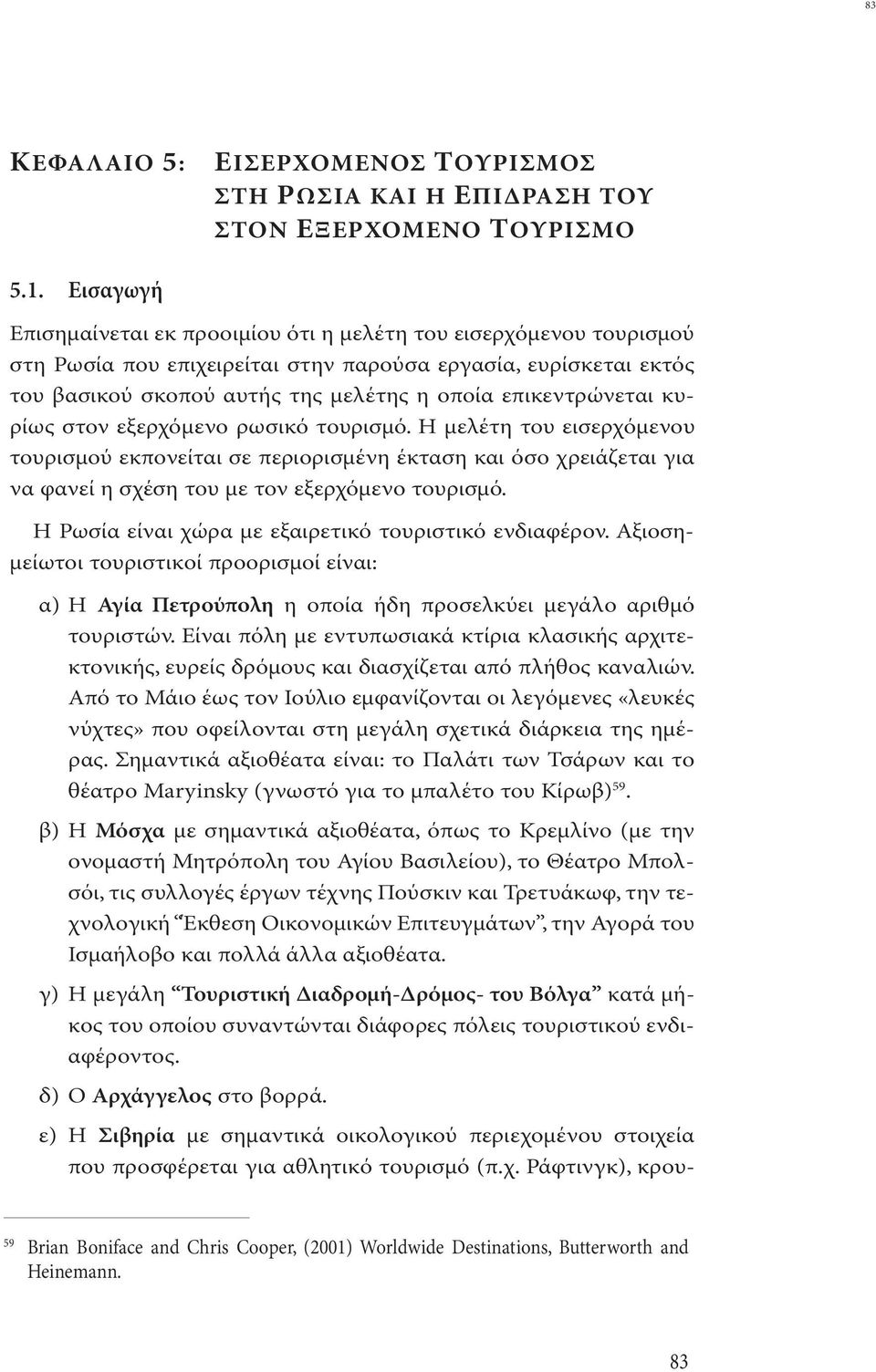 επικεντρώνεται κυρίως στον εξερχόµενο ρωσικό τουρισµό. Η µελέτη του εισερχόµενου τουρισµού εκπονείται σε περιορισµένη έκταση και όσο χρειάζεται για να φανεί η σχέση του µε τον εξερχόµενο τουρισµό.