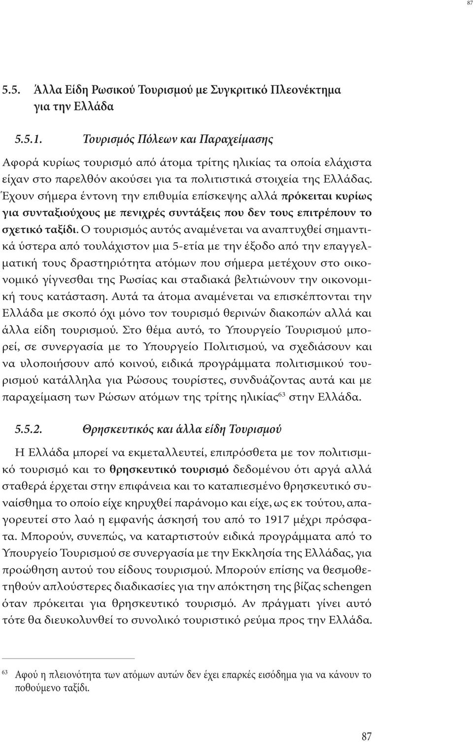 Έχουν σήµερα έντονη την επιθυµία επίσκεψης αλλά πρόκειται κυρίως για συνταξιούχους με πενιχρές συντάξεις που δεν τους επιτρέπουν το σχετικό ταξίδι.