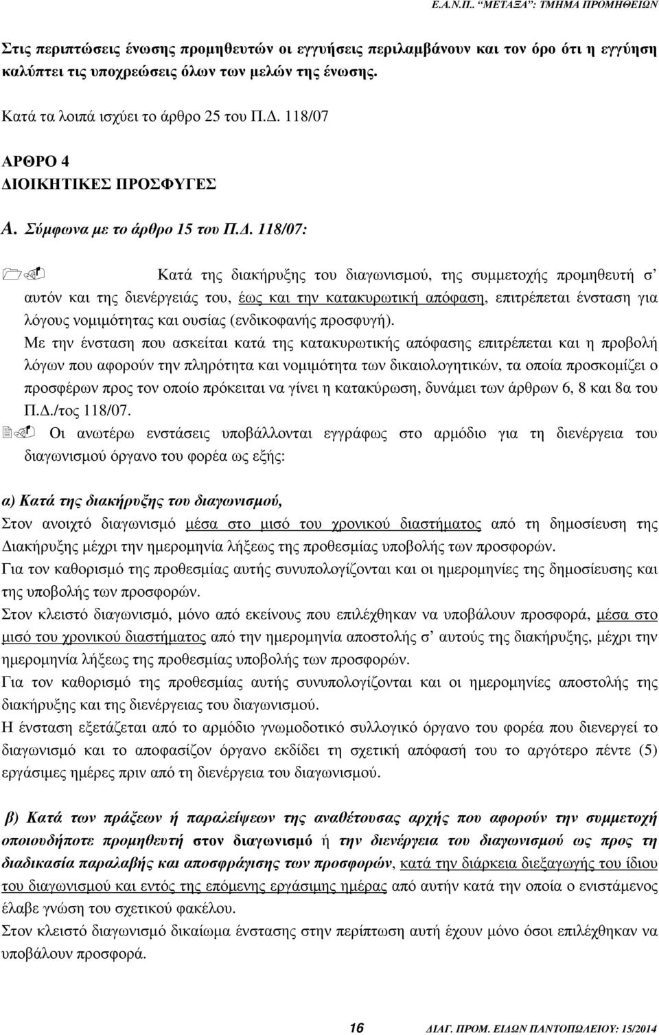 . 118/07: Κατά της διακήρυξης του διαγωνισµού, της συµµετοχής προµηθευτή σ αυτόν και της διενέργειάς του, έως και την κατακυρωτική απόφαση, επιτρέπεται ένσταση για λόγους νοµιµότητας και ουσίας