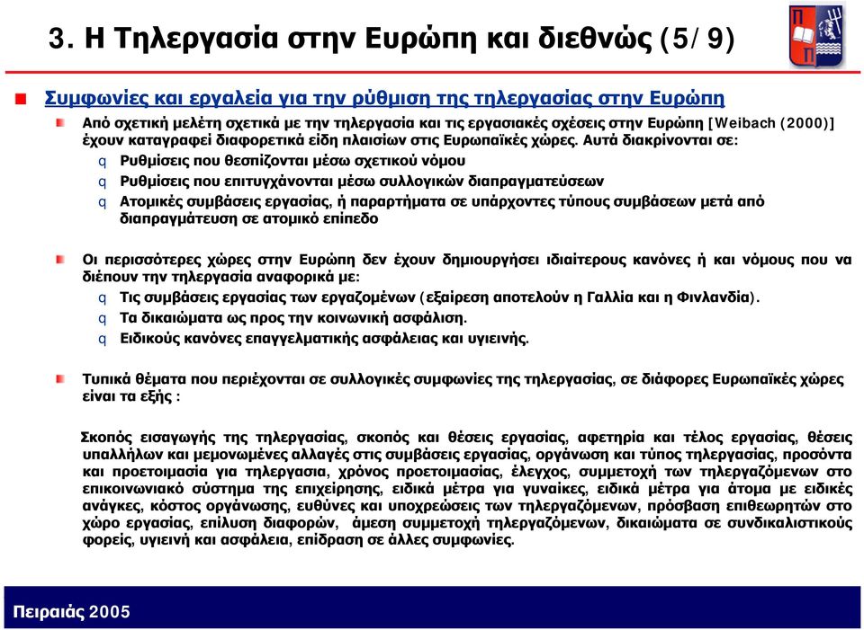 Αυτά διακρίνονται σε: Ρυθμίσεις που θεσπίζονται μέσω σχετικού νόμου Ρυθμίσεις που επιτυγχάνονται μέσω συλλογικών διαπραγματεύσεων Ατομικές συμβάσεις εργασίας, ή παραρτήματα σε υπάρχοντες τύπους