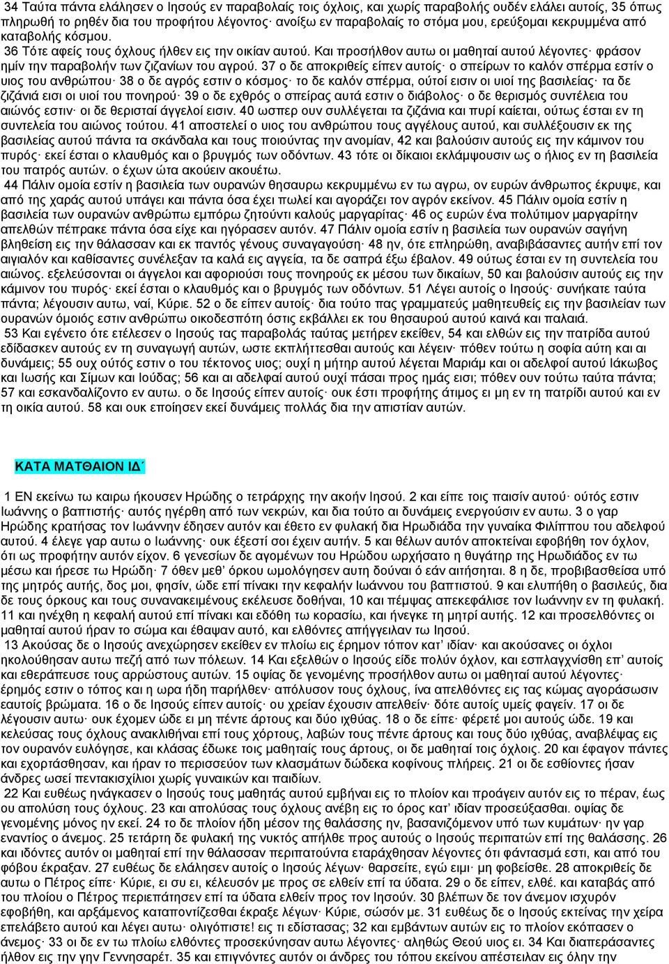 37 ο δε αποκριθείς είπεν αυτοίς ο σπείρων το καλόν σπέρμα εστίν ο υιος του ανθρώπου 38 ο δε αγρός εστιν ο κόσμος το δε καλόν σπέρμα, ούτοί εισιν οι υιοί της βασιλείας τα δε ζιζάνιά εισι οι υιοί του